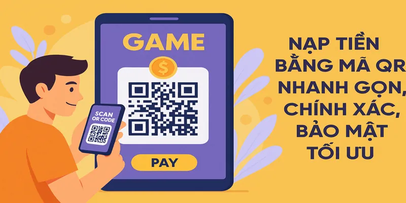Nạp tiền bằng mã QR nhanh gọn, chính xác, bảo mật tối ưu