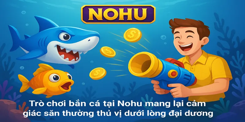 Trò chơi bắn cá tại Nohu mang lại cảm giác săn thưởng thú vị dưới lòng đại dương.