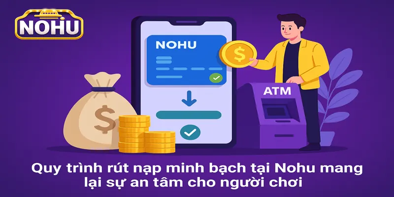 Quy trình rút nạp minh bạch tại Nohu mang lại sự an tâm cho người chơi.