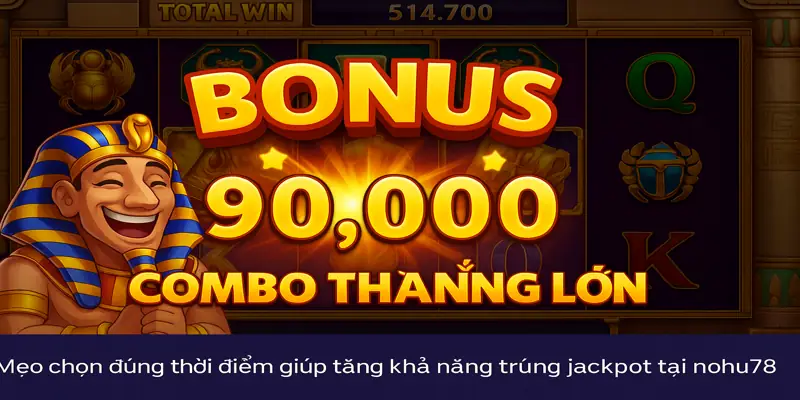 Mẹo chọn đúng thời điểm giúp tăng khả năng trúng jackpot tại nohu78